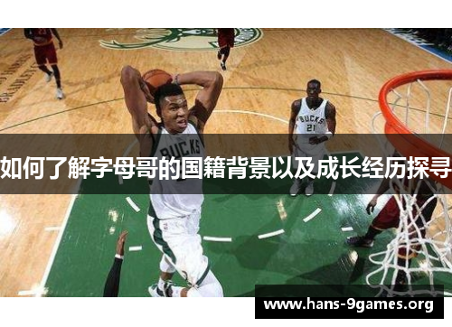 如何了解字母哥的国籍背景以及成长经历探寻