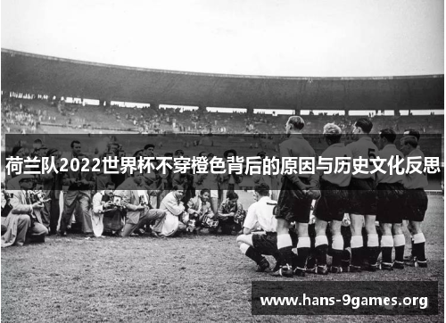荷兰队2022世界杯不穿橙色背后的原因与历史文化反思